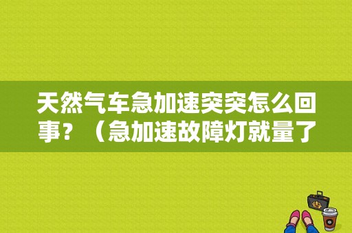 天然气车急加速突突怎么回事？（急加速故障灯就量了）-图1