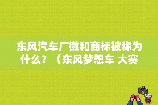 东风汽车厂徽和商标被称为什么？（东风梦想车 大赛）