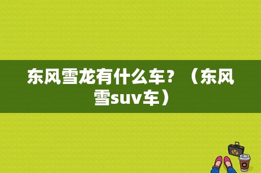 东风雪龙有什么车？（东风雪suv车）-图1