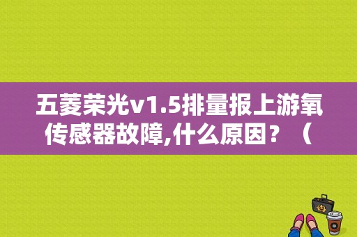五菱荣光v1.5排量报上游氧传感器故障,什么原因？（发动机故障灯报上游氧路传感器故障）-图1