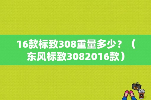 16款标致308重量多少？（东风标致3082016款）-图1