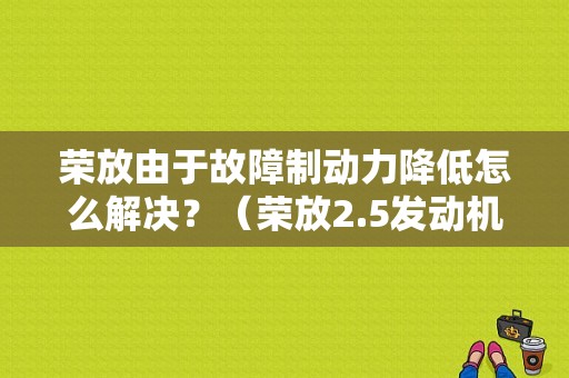 荣放由于故障制动力降低怎么解决？（荣放2.5发动机故障）-图1