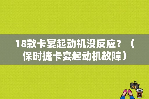 18款卡宴起动机没反应？（保时捷卡宴起动机故障）-图1