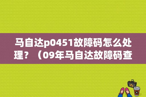 马自达p0451故障码怎么处理？（09年马自达故障码查询）-图1