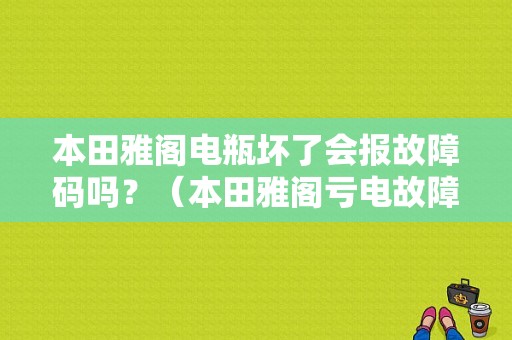 本田雅阁电瓶坏了会报故障码吗？（本田雅阁亏电故障灯）-图1
