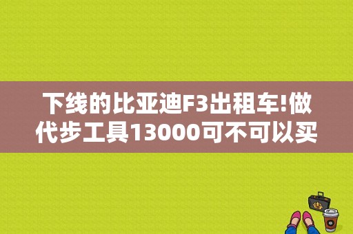 下线的比亚迪F3出租车!做代步工具13000可不可以买!年限是几年？（比亚迪f3出租车发动机故障灯亮）-图1