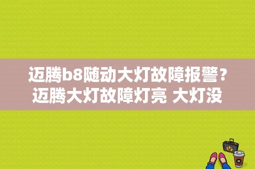 迈腾b8随动大灯故障报警？迈腾大灯故障灯亮 大灯没问题-图1