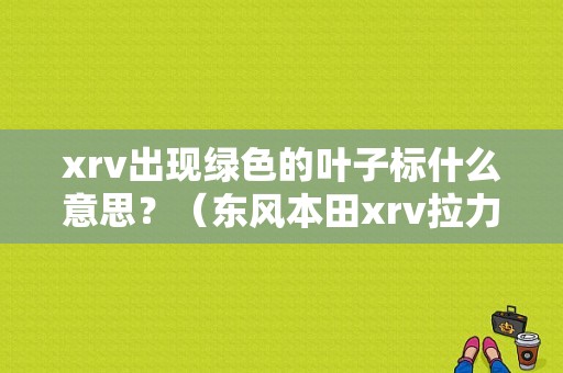 xrv出现绿色的叶子标什么意思？（东风本田xrv拉力红）-图1
