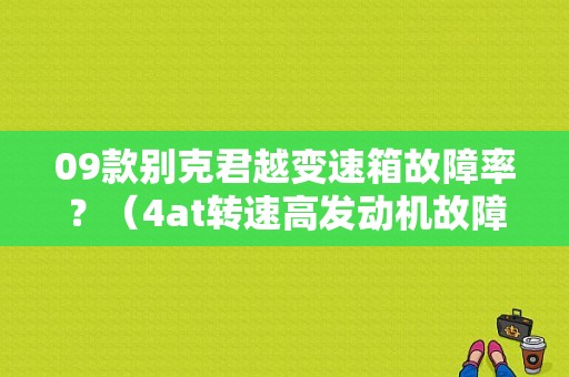 09款别克君越变速箱故障率？（4at转速高发动机故障率高么）-图2