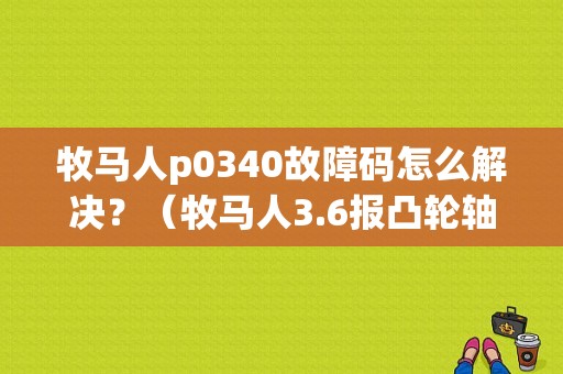 牧马人p0340故障码怎么解决？（牧马人3.6报凸轮轴故障）-图1