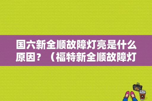 国六新全顺故障灯亮是什么原因？（福特新全顺故障灯）-图1