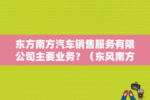 东方南方汽车销售服务有限公司主要业务？（东风南方广大店）-图2