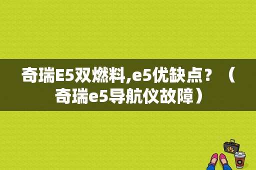 奇瑞E5双燃料,e5优缺点？（奇瑞e5导航仪故障）-图1