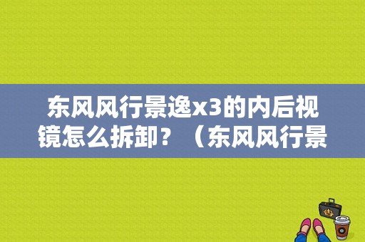 东风风行景逸x3的内后视镜怎么拆卸？（东风风行景逸lz）