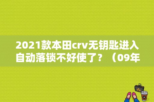 2021款本田crv无钥匙进入自动落锁不好使了？（09年本田crv遥控器接收器故障）-图1