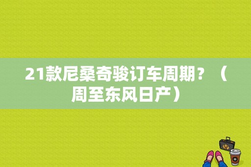 21款尼桑奇骏订车周期？（周至东风日产）-图1
