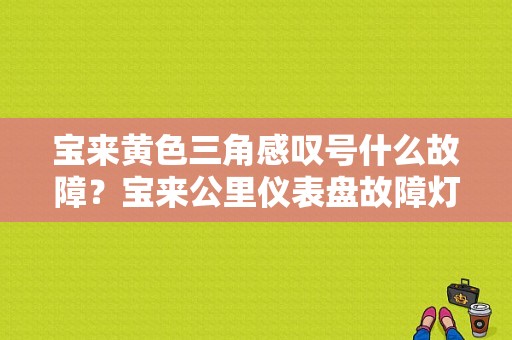 宝来黄色三角感叹号什么故障？宝来公里仪表盘故障灯图解-图1