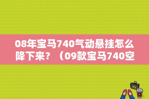 08年宝马740气动悬挂怎么降下来？（09款宝马740空气悬挂下榻故障）-图1