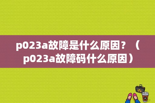 p023a故障是什么原因？（p023a故障码什么原因）-图1