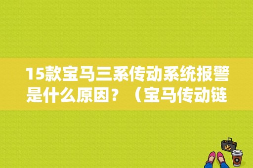 15款宝马三系传动系统报警是什么原因？（宝马传动链故障）