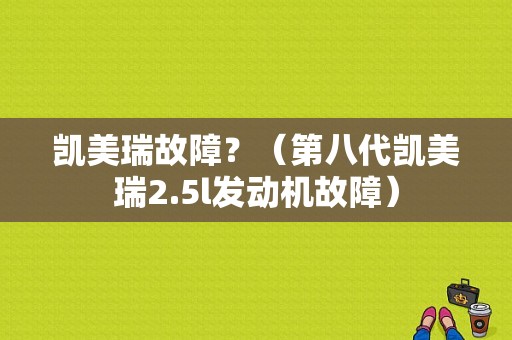 凯美瑞故障？（第八代凯美瑞2.5l发动机故障）-图1