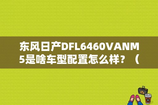 东风日产DFL6460VANM5是啥车型配置怎么样？（东风日产dfl6460）-图1