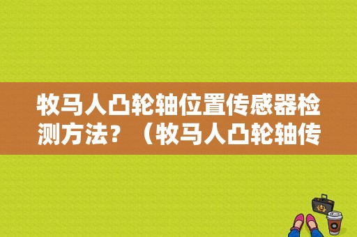 牧马人凸轮轴位置传感器检测方法？（牧马人凸轮轴传感器故障）-图1