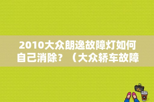 2010大众朗逸故障灯如何自己消除？（大众轿车故障灯代表 图解）-图1