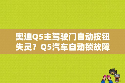 奥迪Q5主驾驶门自动按钮失灵？Q5汽车自动锁故障-图2