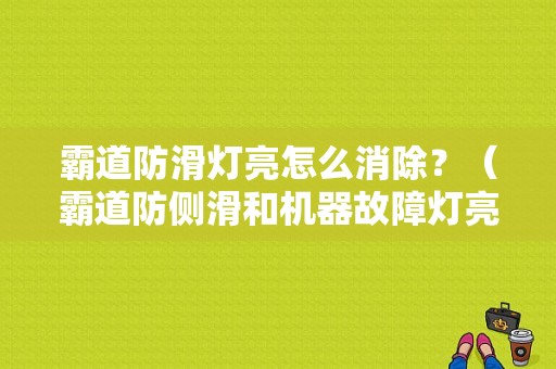 霸道防滑灯亮怎么消除？（霸道防侧滑和机器故障灯亮）-图1