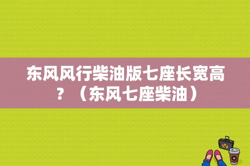 东风风行柴油版七座长宽高？（东风七座柴油）-图1