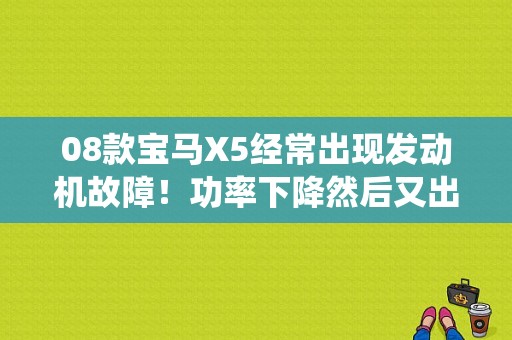 08款宝马X5经常出现发动机故障！功率下降然后又出现4*4系统和DSC失灵！熄火重启动又好了？（宝马x5汽车4x4故障）-图1