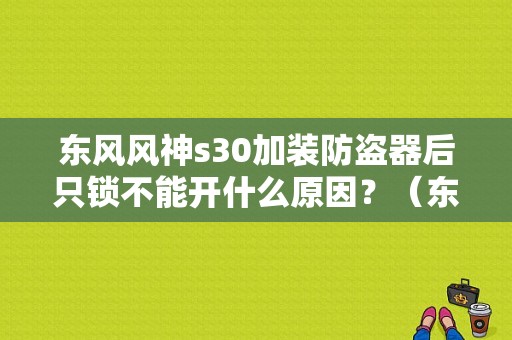 东风风神s30加装防盗器后只锁不能开什么原因？（东风风神电路图）-图1