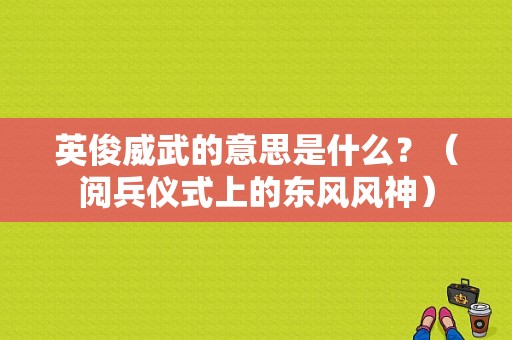 英俊威武的意思是什么？（阅兵仪式上的东风风神）-图1
