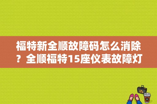 福特新全顺故障码怎么消除？全顺福特15座仪表故障灯说明图-图1