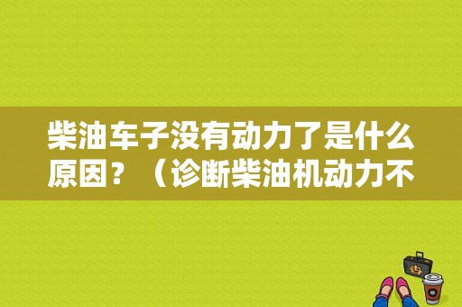 柴油车子没有动力了是什么原因？（诊断柴油机动力不足的故障）-图1