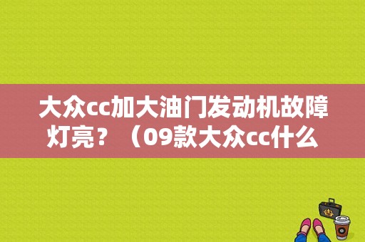 大众cc加大油门发动机故障灯亮？（09款大众cc什么发动机故障灯亮）-图1