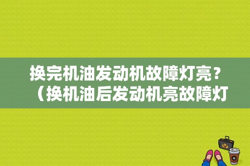 换完机油发动机故障灯亮？（换机油后发动机亮故障灯）-图1