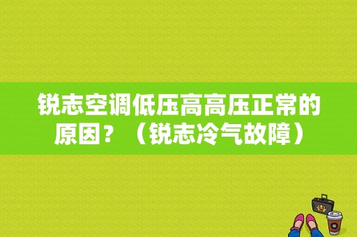 锐志空调低压高高压正常的原因？（锐志冷气故障）-图1