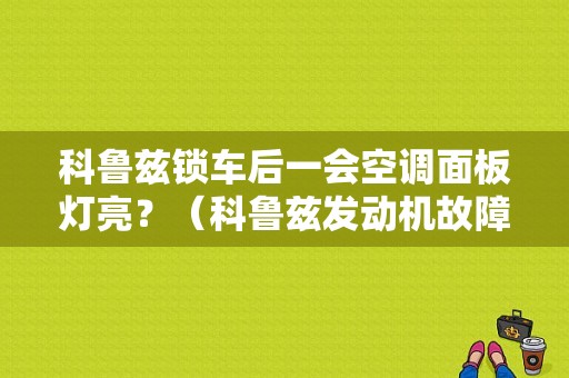 科鲁兹锁车后一会空调面板灯亮？（科鲁兹发动机故障灯亮 一开空调）-图1
