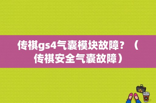 传祺gs4气囊模块故障？（传祺安全气囊故障）-图1