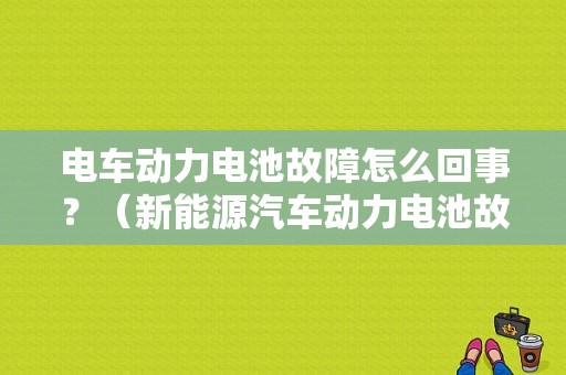 电车动力电池故障怎么回事？（新能源汽车动力电池故障）-图1
