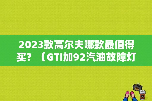 2023款高尔夫哪款最值得买？（GTI加92汽油故障灯亮）-图1