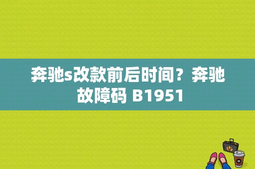 奔驰s改款前后时间？奔驰 故障码 B1951-图1