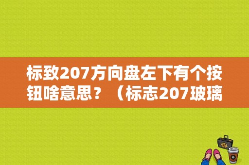 标致207方向盘左下有个按钮啥意思？（标志207玻璃升降故障）-图1