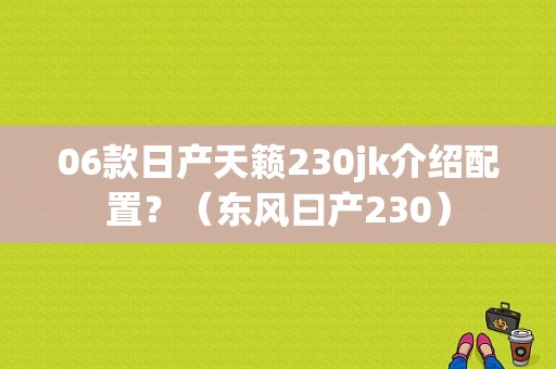 06款日产天籁230jk介绍配置？（东风曰产230）-图2