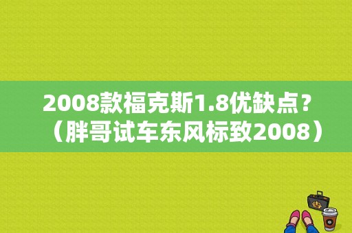 2008款福克斯1.8优缺点？（胖哥试车东风标致2008）-图1