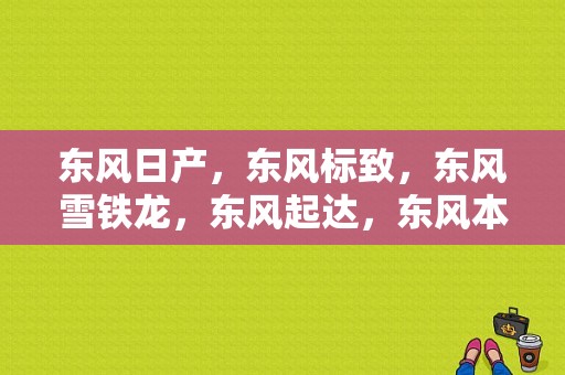 东风日产，东风标致，东风雪铁龙，东风起达，东风本田。都是在武汉生产的吗？武汉哪条路？谢谢？（郑州市东风本田）-图1