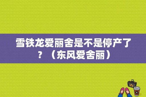 雪铁龙爱丽舍是不是停产了？（东风爱舍丽）-图1