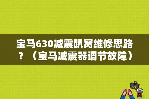 宝马630减震趴窝维修思路？（宝马减震器调节故障）-图1